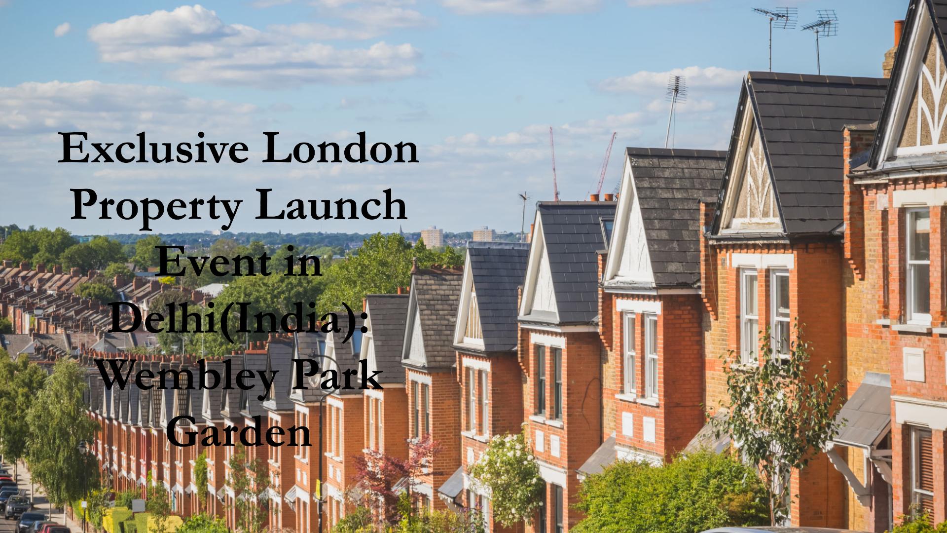 Exclusive London Property Launch Event in Delhi(India): Wembley Park Garden